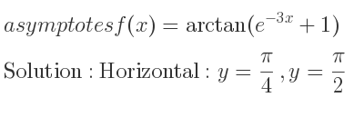 The asymptotes of f(x)=arctan(e^{-3x}+1) is Horizontal: y= pi/4 ,y= pi/2